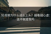 91视频为什么这么上头？越看越心虚：这不就是我吗