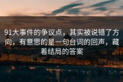 91大事件的争议点，其实被说错了方向，有意思的是一句台词的回声，藏着结局的答案