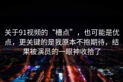 关于91视频的“槽点”，也可能是优点，更关键的是我原本不抱期待，结果被演员的一眼神收拾了
