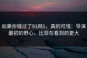 如果你错过了91网1，真的可惜：导演最初的野心，比现在看到的更大