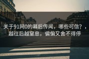 关于91网0的幕后传闻，哪些可信？，越往后越窒息，偏偏又舍不得停
