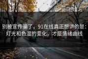 别被宣传骗了，91在线真正想讲的是：灯光和色温的变化，才是情绪曲线