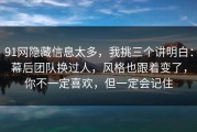 91网隐藏信息太多，我挑三个讲明白：幕后团队换过人，风格也跟着变了，你不一定喜欢，但一定会记住