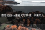 蘑菇视频ios推荐内容真相：原来如此