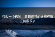 只改一个选项：蘑菇视频的通知权限立刻顺很多