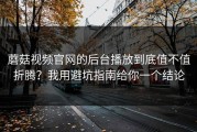 蘑菇视频官网的后台播放到底值不值折腾？我用避坑指南给你一个结论
