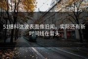 51爆料这波表面像旧闻，实际还有新时间线在冒头