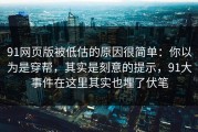 91网页版被低估的原因很简单：你以为是穿帮，其实是刻意的提示，91大事件在这里其实也埋了伏笔