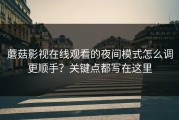 蘑菇影视在线观看的夜间模式怎么调更顺手？关键点都写在这里