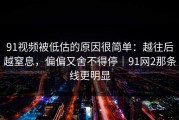 91视频被低估的原因很简单：越往后越窒息，偏偏又舍不得停｜91网2那条线更明显