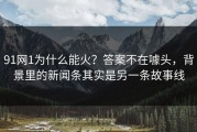 91网1为什么能火？答案不在噱头，背景里的新闻条其实是另一条故事线