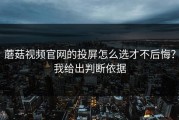 蘑菇视频官网的投屏怎么选才不后悔？我给出判断依据