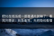 把91在线当成一部普通片就输了：看完只想说：别急着骂，先把隐线看懂