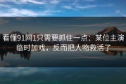 看懂91网1只需要抓住一点：某位主演临时加戏，反而把人物救活了