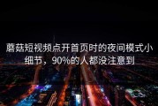 蘑菇短视频点开首页时的夜间模式小细节，90%的人都没注意到