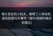 镜头语言的小机关，解释了人物动机：说的就是91大事件（新91视频的暗示别错过）