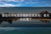 蘑菇视频电脑版更新提醒真相：看完你就懂了