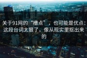 关于91网的“槽点”，也可能是优点：这段台词太狠了，像从现实里抠出来的