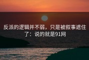 反派的逻辑并不弱，只是被叙事遮住了：说的就是91网