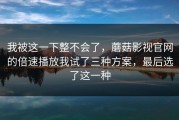 我被这一下整不会了，蘑菇影视官网的倍速播放我试了三种方案，最后选了这一种