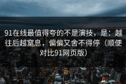 91在线最值得夸的不是演技，是：越往后越窒息，偏偏又舍不得停（顺便对比91网页版）