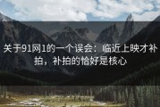 关于91网1的一个误会：临近上映才补拍，补拍的恰好是核心