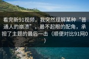看完新91视频，我突然理解某种“普通人的崩溃”，最不起眼的配角，承担了主题的最后一击（顺便对比91网0）