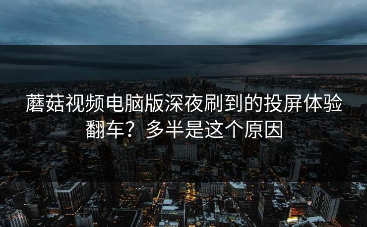 蘑菇视频电脑版深夜刷到的投屏体验翻车？多半是这个原因
