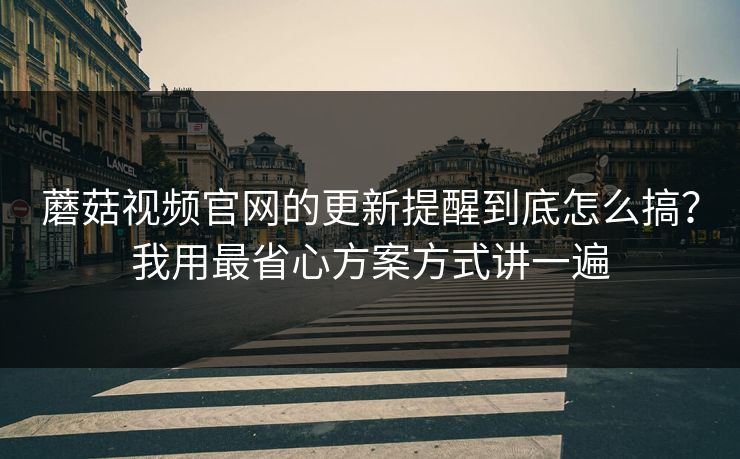 蘑菇视频官网的更新提醒到底怎么搞?我用最省心方案方式讲一遍 蘑菇视频官网的更新提醒到底怎么搞?我用最省心方案方式讲一遍