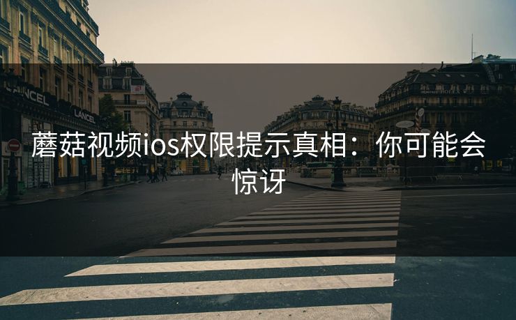 蘑菇视频ios权限提示真相：你可能会惊讶