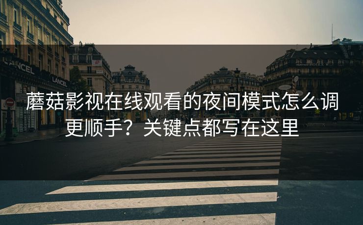蘑菇影视在线观看的夜间模式怎么调更顺手？关键点都写在这里