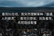 看完91在线，我突然理解某种“普通人的崩溃”：看完只想说：别急着骂，先把隐线看懂