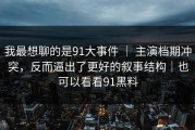 我最想聊的是91大事件 ｜ 主演档期冲突，反而逼出了更好的叙事结构｜也可以看看91黑料