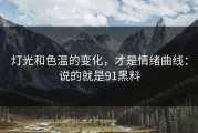 灯光和色温的变化，才是情绪曲线：说的就是91黑料