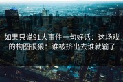 如果只说91大事件一句好话：这场戏的构图很狠：谁被挤出去谁就输了
