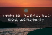 关于新91视频，别只看热闹，你以为是穿帮，其实是刻意的提示