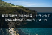 同样是蘑菇视频电脑版，为什么你的投屏总出状况？可能少了这一步