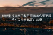 蘑菇影视官网的权限提示怎么调更顺手？关键点都写在这里