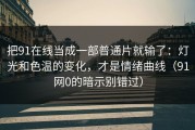 把91在线当成一部普通片就输了：灯光和色温的变化，才是情绪曲线（91网0的暗示别错过）