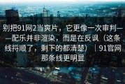 别把91网2当爽片，它更像一次审判——配乐并非渲染，而是在反讽（这条线捋顺了，剩下的都清楚）｜91官网那条线更明显