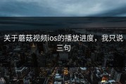 关于蘑菇视频ios的播放进度，我只说三句