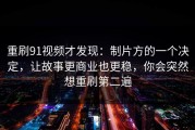 重刷91视频才发现：制片方的一个决定，让故事更商业也更稳，你会突然想重刷第二遍