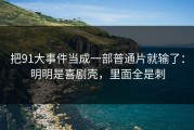 把91大事件当成一部普通片就输了：明明是喜剧壳，里面全是刺