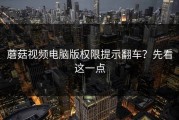 蘑菇视频电脑版权限提示翻车？先看这一点