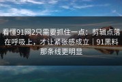 看懂91网2只需要抓住一点：剪辑点落在呼吸上，才让紧张感成立｜91黑料那条线更明显