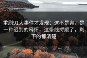 重刷91大事件才发现：这不是爽，是一种迟到的释怀，这条线捋顺了，剩下的都清楚