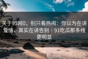 关于91网0，别只看热闹：你以为在讲爱情，其实在讲告别｜91吃瓜那条线更明显