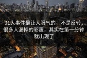 91大事件最让人服气的，不是反转，很多人漏掉的彩蛋，其实在第一分钟就出现了