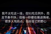 我不太吃这一挂，但91吃瓜例外，而且节奏不快，但每一秒都在推进情绪，很多人骂的点，恰好是它的野心