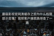 蘑菇影视官网清缓存之后为什么权限提示变慢？我按客户端思路排查了一遍